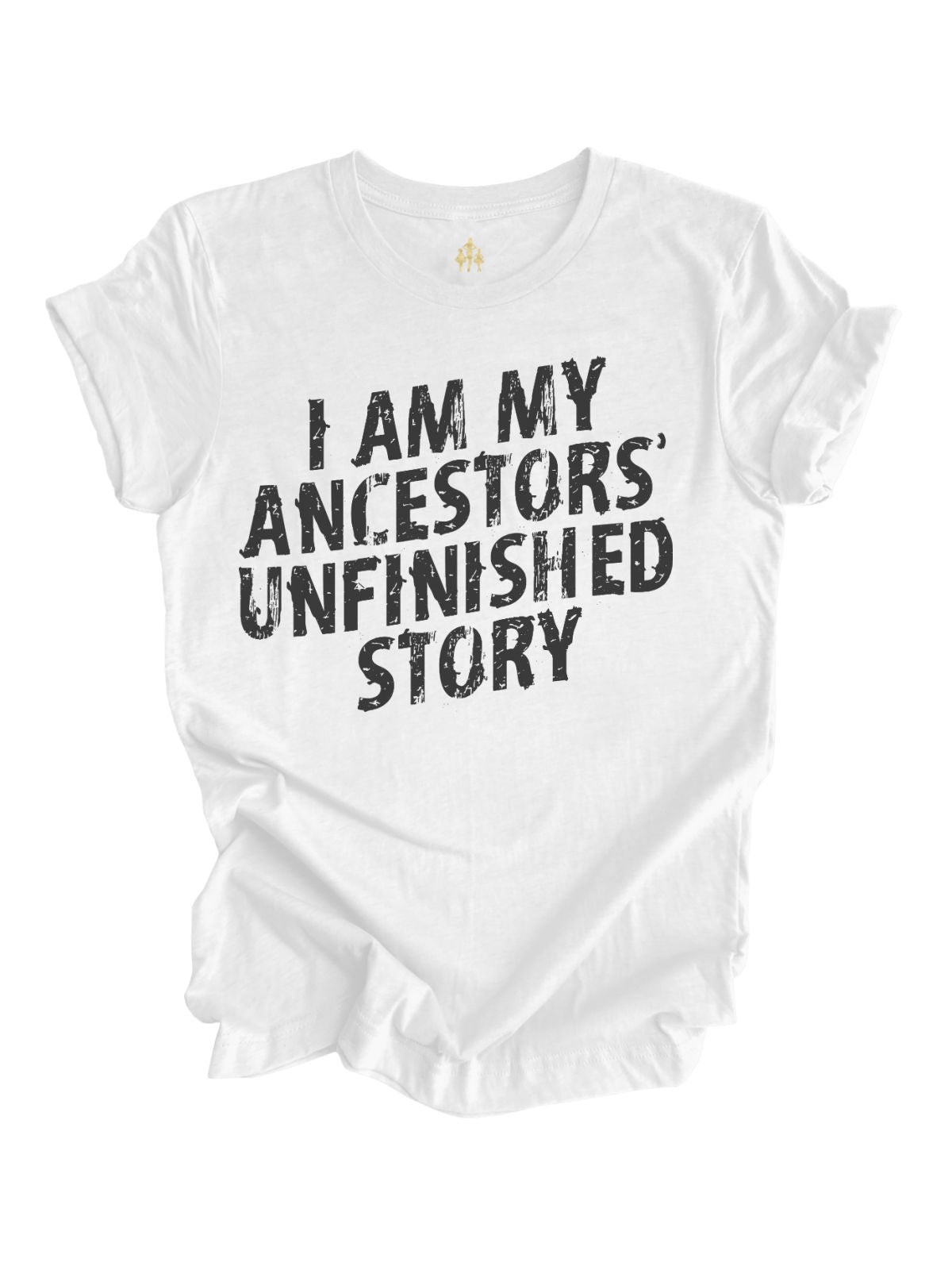 White "I Am My Ancestors' Unfinished Story" t-shirt with bold black distressed lettering, a powerful tribute to strength and perseverance.