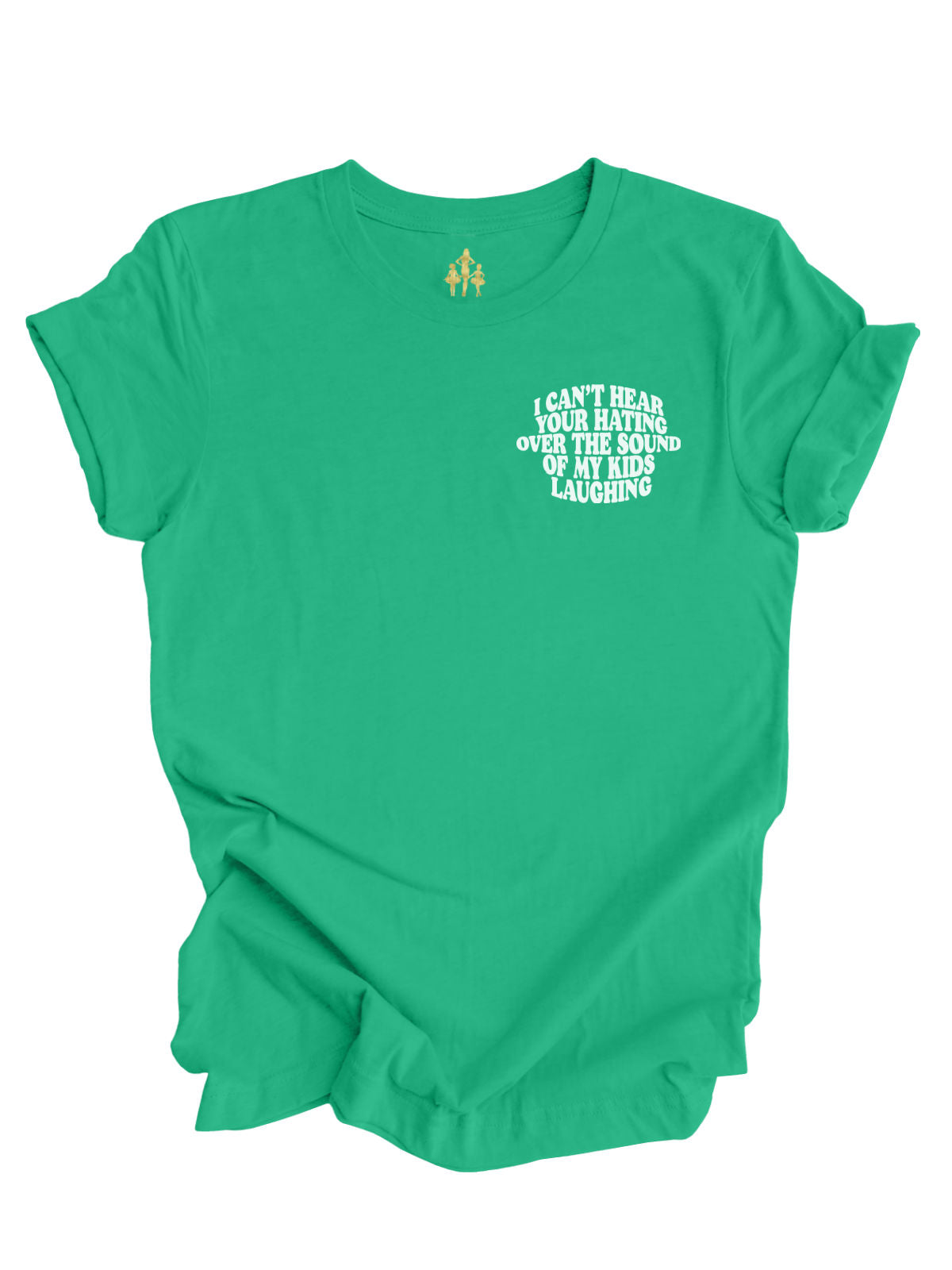 I Can't Hear Your Hating Over the Sound of My Kids Laughing Kelly Green Women's Shirt - Front Design