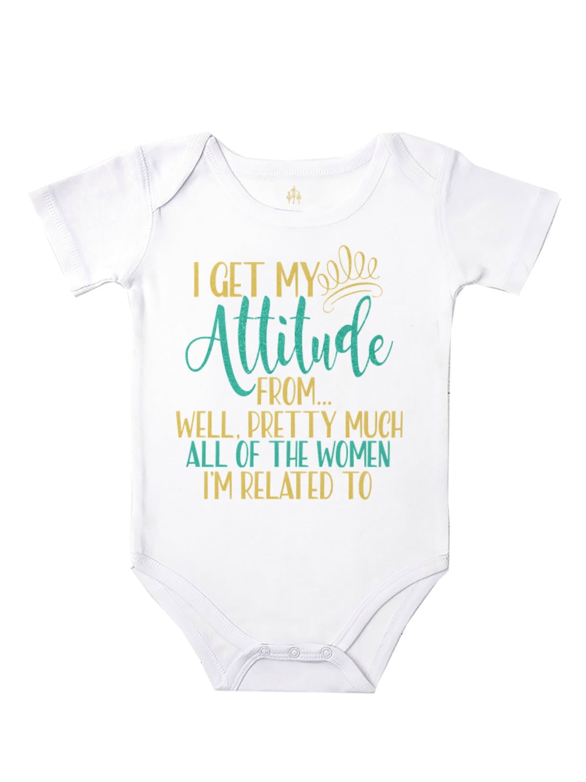 White baby bodysuit reading "I Get My Attitude From... Well, Pretty Much All of the Women I'm Related To" in teal and gold lettering